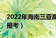 2022年海南三亚高考报名人数（有多少考生报考）