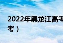 2022年黑龙江高考时间是哪天（什么时候高考）