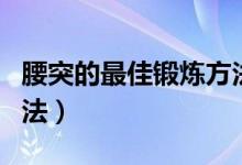 腰突的最佳锻炼方法游泳（腰突的最佳锻炼方法）