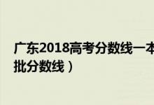 广东2018高考分数线一本一批次（2018年广东高考本科一批分数线）