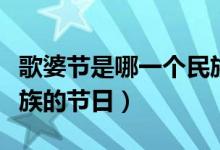 歌婆节是哪一个民族的节日（花婆节是哪个民族的节日）