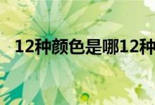 12种颜色是哪12种（12种颜色是哪12种）