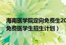 海南医学院定向免费生2021（海南省2022年农村订单定向免费医学生招生计划）