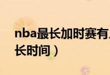 nba最长加时赛有几个加时（NBA加时赛多长时间）