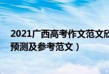 2021广西高考作文范文欣赏（2022广西高考热点作文题目预测及参考范文）