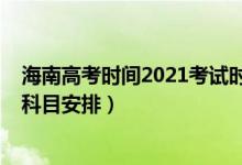 海南高考时间2021考试时间（2022年海南高考具体时间及科目安排）