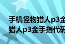 手机怪物猎人p3金手指代码（简介手机怪物猎人p3金手指代码）