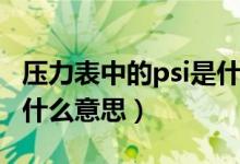 压力表中的psi是什么意思（压力表单位psi是什么意思）