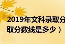 2019年文科录取分数线985（2019年文科录取分数线是多少）