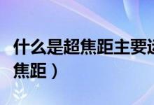 什么是超焦距主要运用在什么方面（什么是超焦距）