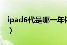 ipad6代是哪一年停产（ipad6代是哪一年的）