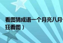 看图猜成语一个月亮八月十五（八月十五的月亮打一成语疯狂看图）