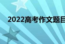 2022高考作文题目预测（可能出的题目）