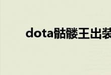 dota骷髅王出装（如何练好骷髅王）