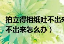 拍立得相纸吐不出来什么原因（拍立得相纸吐不出来怎么办）