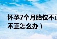 怀孕7个月胎位不正脐绕颈（怀孕7个月胎位不正怎么办）