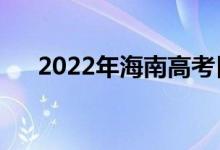 2022年海南高考日期（哪天开始考试）