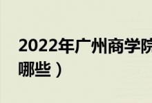 2022年广州商学院评价怎么样（王牌专业有哪些）