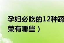 孕妇必吃的12种蔬菜豆（孕妇必吃的12种蔬菜有哪些）