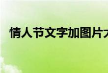 情人节文字加图片大全（情人节文字段子）