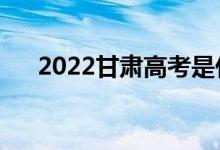 2022甘肃高考是什么时间（几号开始）