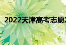 2022天津高考志愿表样表（志愿填报流程）