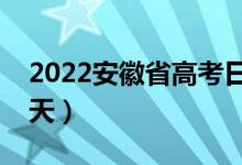 2022安徽省高考日期是几月几号（具体是哪天）