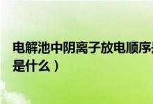 电解池中阴离子放电顺序是什么（电解池中阴离子放电顺序是什么）