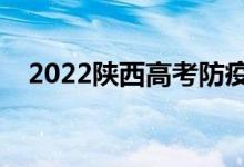 2022陕西高考防疫要求（具体防疫政策）