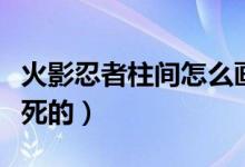 火影忍者柱间怎么画教程（火影忍者柱间怎么死的）