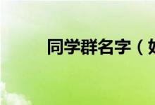 同学群名字（好听的同学群名字）