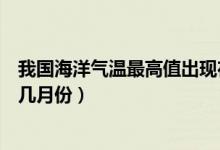 我国海洋气温最高值出现在几月份（我国海洋气温最高值在几月份）