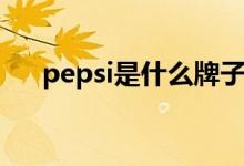 pepsi是什么牌子（pepsi是什么牌子）