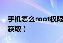 手机怎么root权限获取（手机如何root权限获取）