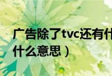 广告除了tvc还有什么（广告中有叫TVC的是什么意思）