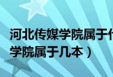 河北传媒学院属于什么档次的大学（河北传媒学院属于几本）