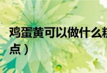 鸡蛋黄可以做什么糕点（鸡蛋黄可以做什么甜点）