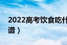 2022高考饮食吃什么最有效（比较均衡的食谱）