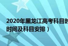 2020年黑龙江高考科目时间安排（2022年黑龙江高考具体时间及科目安排）