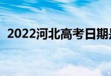 2022河北高考日期是几月几号（哪天高考）