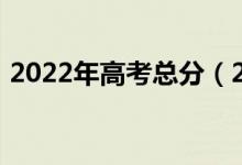 2022年高考总分（2022年高考总分是多少）