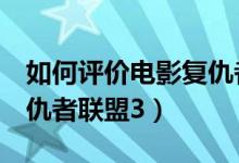 如何评价电影复仇者联盟3（如何评价电影复仇者联盟3）