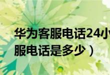 华为客服电话24小时人工服务廊坊（华为客服电话是多少）