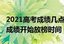 2021高考成绩几点开始放榜（2021各省高考成绩开始放榜时间）