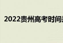 2022贵州高考时间是几月几日（高考日期）