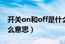 开关on和off是什么意思（开关on和off是什么意思）