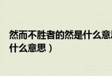 然而不胜者的然是什么意思是什么意思（然而不胜者的然是什么意思）