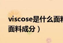 viscose是什么面料优缺点（viscose是什么面料成分）