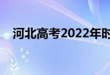 河北高考2022年时间安排（考什么科目）