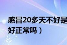 感冒20多天不好是怎么回事（感冒20多天不好正常吗）